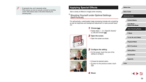 Page 5858
Applying Special Effects
Add a variety of effects to images when shooting.
Shooting Yourself under Optimal Settings 
(Self Portrait)
For self-portraits, customizable image processing includes skin smoothin\
g 
as well as brightness and background adjustment to make yourself stand 
out.
1 Choose [].
 zFollow steps 1 – 2 in “Specific Scenes” 
(= 55) and choose [].
2 Open the screen.
 z
Open the screen as shown.
3 Configure the setting.
 zOn the screen, touch the icon of the 
setting to configure....