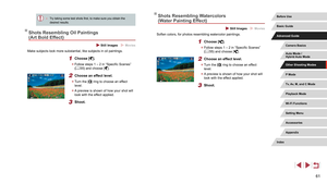 Page 6161
Shots Resembling Watercolors 
(Water Painting Effect)
 Still Images  Movies
Soften colors, for photos resembling watercolor paintings.
1 Choose [].
 zFollow steps 1 – 2 in “Specific Scenes” 
(= 55) and choose [].
2 Choose an effect level.
 z
Turn the [] ring to choose an effect 
level.
 z A preview is shown of how your shot will 
look with the effect applied.
3 Shoot.
 ● Try taking some test shots first, to make sure you obtain the 
desired results.
Shots Resembling Oil Paintings 
(Art Bold Effect)...