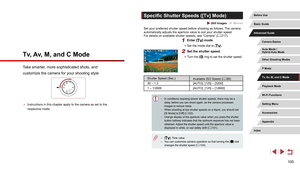 Page 100100
Specific Shutter Speeds ([Tv] Mode)
 Still Images  Movies
Set your preferred shutter speed before shooting as follows. The camera 
automatically adjusts the aperture value to suit your shutter speed.
For details on available shutter speeds, see “Camera” (=
 217).
1 Enter [] mode.
 z
Set the mode dial to [].
2 Set the shutter speed.
 zTurn the [] ring to set the shutter speed.
Shutter Speed (Sec.)
Available ISO Speed (= 80)
30 – 1.3 [AUTO], [125] – [3200]
1 – 1/2000 [AUTO], [125] – [12800]
 ●In...