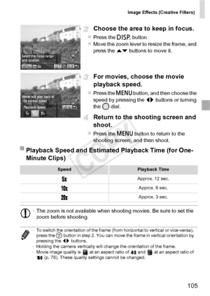 Page 105Image Effects (Creative Filters)
105
Choose the area to keep in focus.
zPress the l button.zMove the zoom lever to resize the frame, and 
press the op buttons to move it.
For movies, choose the movie 
playback speed.
zPress the n  button, and then choose the 
speed by pressing the  qr buttons or turning 
the  5 dial.
Return to the shooting screen and 
shoot.
zPress the n  button to return to the 
shooting screen, and then shoot.
Playback Speed and Estimated Playback Time (for One-
Minute Clips)...