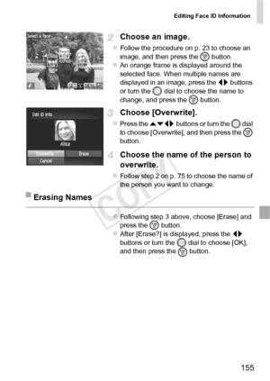 Page 155Editing Face ID Information
155
Choose an image.
zFollow the procedure on p. 23 to choose an 
image, and then press the m button.
zAn orange frame is displayed around the 
selected face. When multiple names are 
displayed in an image, press the  qr buttons 
or turn the 5  dial to choose the name to 
change, and press the  m button.
Choose [Overwrite].
zPress the op  buttons or turn the  5 dial 
to choose [Overwrite], and then press the  m 
button.
Choose the name of the person to 
overwrite.
zFollow step...