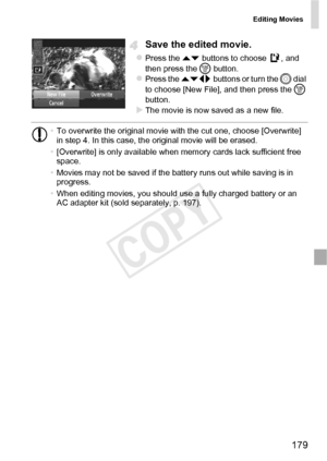 Page 179Editing Movies
179
Save the edited movie.
zPress the op buttons to choose  , and 
then press the  m button.
zPress the op  buttons or turn the  5 dial 
to choose [New File], and then press the  m 
button.
XThe movie is now saved as a new file.
• To overwrite the original movie with the cut one, choose [Overwrite] 
in step 4. In this case, the original movie will be erased.
• [Overwrite] is only available when memory cards lack sufficient free 
space.
• Movies may not be saved if the battery runs out...