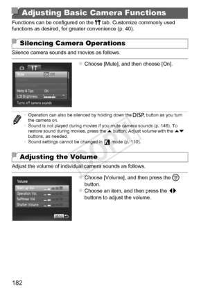 Page 182182
Functions can be configured on the 3 tab. Customize commonly used 
functions as desired, for greater convenience (p. 40).
Silence camera sounds and movies as follows.
zChoose [Mute], and then choose [On].
Adjust the volume of individual camera sounds as follows.
zChoose [Volume], and then press the m  
button.
zChoose an item, and then press the  qr 
buttons to adjust the volume.
Adjusting Basic Camera Functions
Silencing Camera Operations
• Operation can also be silenced by holding down the  l...