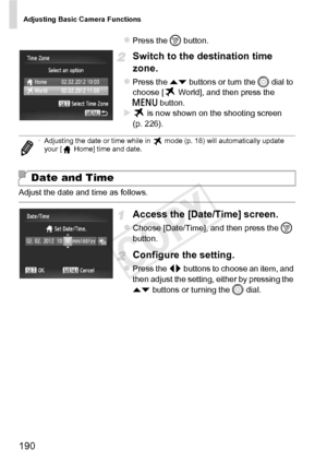 Page 190Adjusting Basic Camera Functions
190
zPress the m button.
Switch to the destination time 
zone.
zPress the op  buttons or turn the  5 dial to 
choose [  World], and then press the 
n  button.
X is now shown on the shooting screen 
(p. 226).
Adjust the date and time as follows.
Access the [Date/Time] screen.
zChoose [Date/Time], and then press the  m 
button.
Configure the setting.
zPress the qr  buttons to choose an item, and 
then adjust the setting, either by pressing the 
op  buttons or turning the  5...