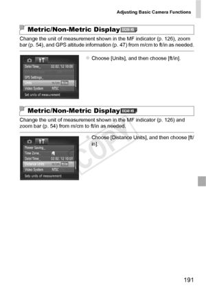 Page 191Adjusting Basic Camera Functions
191
Change the unit of measurement shown in the MF indicator (p. 126), zoom 
bar (p. 54), and GPS altitude information (p. 47) from m/cm to ft/in as needed.
zChoose [Units], and then choose [ft/in].
Change the unit of measurement shown in the MF indicator (p. 126) and 
zoom bar (p. 54) from m/cm to ft/in as needed.
zChoose [Distance Units], and then choose [ft/
in].
Metric/Non-Metric DisplaySX260 HS
Metric/Non-Metric DisplaySX240 HS
COPY  