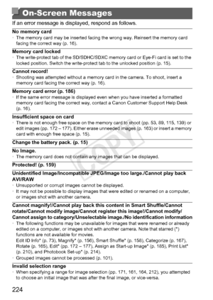 Page 224224
If an error message is displayed, respond as follows.
No memory card•The memory card may be inserted facing the wrong way. Reinsert the memory card 
facing the correct way (p. 16).
Memory card locked•The write-protect tab of the SD/SDHC/SDXC memory card or Eye-Fi card is set to the 
locked position. Switch the write-protect tab to the unlocked position (p. 15).
Cannot record!•Shooting was attempted without a memory card in the camera. To shoot, insert a 
memory card facing the correct way (p. 16)....