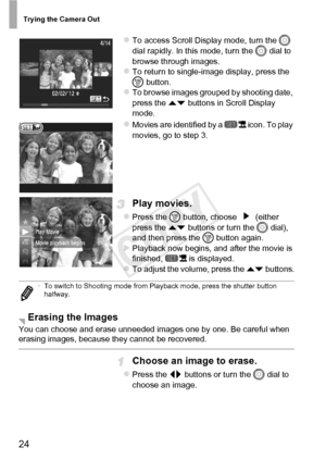 Page 24Trying the Camera Out
24
zTo access Scroll Display mode, turn the 5 
dial rapidly. In this mode, turn the  5 dial to 
browse through images.
zTo return to single-image display, press the 
m  button.
zTo browse images grouped by shooting date, 
press the op  buttons in Scroll Display 
mode.
zMovies are identified by a   icon. To play 
movies, go to step 3.
Play movies.
zPress the m  button, choose   (either 
press the op  buttons or turn the 5  dial), 
and then press the  m button again.
XPlayback now...