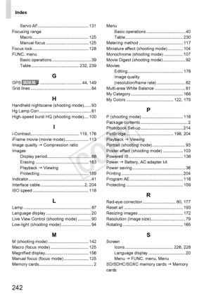 Page 242Index
242
Servo AF........................................... 131
Focusing range Macro................................................ 125
Manual focus .................................... 125
Focus lock ............................................... 128
FUNC. menu Basic operations ................................. 39
Table......................................... 232, 239
GGPS ................................... 44, 149
Grid lines ................................................... 84
HHandheld...