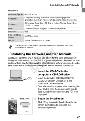 Page 27Included Software, PDF Manuals
27
Macintosh
Windows 7 and Mac OS X 10.6 are used here for the sake of illustration. 
Using the software auto update function, you can update to the latest version 
and download new functions via the Internet (some software excluded), so be 
sure to install the software on a computer with an Internet connection.
Insert the CD-ROM in the 
computer’s CD-ROM drive.
zInsert the included CD-ROM (DIGITAL 
CAMERA Solution Disk) (p. 2) in the 
computer’s CD-ROM drive.
zOn a...