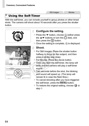 Page 64Common, Convenient Features
64
With the self-timer, you can include yourself in group photos or other timed 
shots. The camera will shoot about 10 seconds after you press the shutter 
button.
Configure the setting.
zPress the p button, choose  ] (either press 
the  op  buttons or turn the 5  dial), and 
then press the  m button.
XOnce the setting is complete, ]  is displayed.
Shoot.
zFor Still Images: Press the shutter button 
halfway to focus on the subject, and then 
press it all the way down.
zFor...