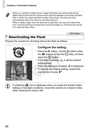 Page 66Common, Convenient Features
66
Prepare the camera for shooting without the flash as follows.
Configure the setting.
zPress the r button, choose  ! (either press 
the  qr buttons or turn the  5 dial), and then 
press the m  button.
XIf the flash is already up, it will be lowered 
automatically.
XOnce the setting is complete,  ! is displayed.zTo restore the original setting, repeat this 
process but choose  .
•When you specify multiple shots, image brightness and white balance are 
determined by the first...