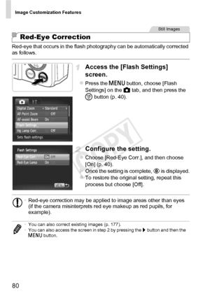 Page 80Image Customization Features
80
Red-eye that occurs in the flash photography can be automatically corrected 
as follows.
Access the [Flash Settings] 
screen.
zPress the n button, choose [Flash 
Settings] on the 4  tab, and then press the 
m  button (p. 40).
Configure the setting.
zChoose [Red-Eye Corr.], and then choose 
[On] (p. 40).
XOnce the setting is complete,  R is displayed.zTo restore the original setting, repeat this 
process but choose [Off].
Red-Eye Correction
Still Images
•Red-eye correction...