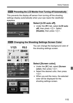 Page 115115
Handy Features
This prevents the display-off sensor from turning off the shooting 
settings display automatically when your eye nears the viewfinder 
eyepiece.
Select [LCD auto off].
 Under the [5] tab, select [LCD auto 
off], then press . Select 
[Disable], then press .
You can change the background color of 
the shooting settings screen.
Select [Screen color].
 Under the [5] tab, select [Screen 
color], then press .
 Select the desired color, then press 
.
 When you exit the menu, the selected...