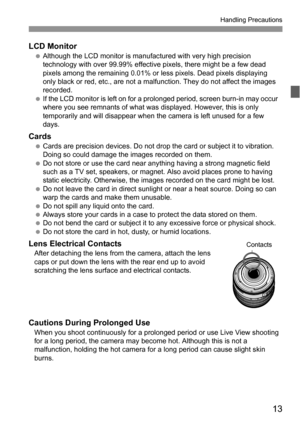 Page 1313
Handling Precautions
LCD Monitor Although the LCD monitor is manufactured with very high precision 
technology with over 99.99% effective pixels, there might be a few dead 
pixels among the remaining 0.01% or less pixels. Dead pixels displaying 
only black or red, etc., are not a malfunction. They do not affect the images 
recorded.
 If the LCD monitor is left on for a prolonged period, screen burn-in may occur 
where you see remnants of what was displayed. However, this is only 
temporarily and will...