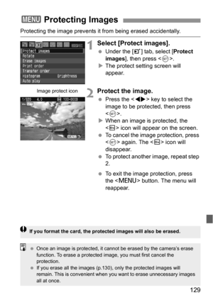 Page 129129
Protecting the image prevents it from being erased accidentally.
1Select [Protect images].
 Under the [3] tab, select [Protect 
images], then press .
XThe protect setting screen will 
appear.
2Protect the image.
 Press the  key to select the 
image to be protected, then press 
.
XWhen an image is protected, the 
 icon will appear on the screen.
 To cancel the image protection, press 
 again. The  icon will 
disappear.
 To protect another image, repeat step 
2.
 To exit the image protection, press...