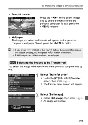 Page 149149
d Transferring Images to a Personal Computer
 Select & transfer
Press the  key to select images 
one by one to be transferred to the 
personal computer. To exit, press the 
 button.
 Wallpaper
The image you select and transfer will appear as the personal 
computer’s wallpaper. To exit, press the  button.
You select the image to be transferred to the personal computer one by 
one.
1Select [Transfer order].
 Under the [3] tab, select [Transfer 
order
], then press .XThe transfer order screen will...