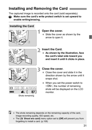 Page 3131
The captured image is recorded onto the card (sold separately).
Make sure the card’s write protect switch is set upward to 
enable writing/erasing.
1Open the cover.
 Slide the cover as shown by the 
arrow to open it.
2Insert the Card.
 As shown by the illustration, face 
the card’s label side toward you 
and insert it until it clicks in place.
3Close the cover.
 Close the cover and slide it in the 
direction shown by the arrow until it 
snaps shut.
 When you set the power switch to 
, the number of...