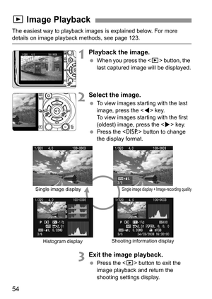 Page 5454
The easiest way to playback images is explained below. For more details on image playback methods, see page 123.
1Playback the image.
 When you press the  button, the 
last captured image will be displayed.
2Select the image.
 To view images starting with the last 
image, press the  key. 
To view images starting with the first 
(oldest) image, press the  key.
 Press the  button to change 
the display format.
3Exit the image playback.
 Press the  button to exit the 
image playback and return the...