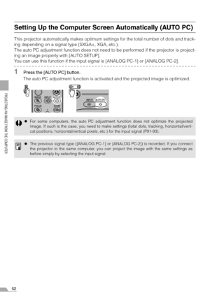 Page 5252
PROJECTING AN IMAGE FROM THE COMPUTER
Setting Up the Computer Screen Automatically (AUTO PC)
This projector automatically makes optimum settings for the total number of dots and track-
ing depending on a signal type (SXGA+, XGA, etc.).
The auto PC adjustment function does not need to be performed if the projector is project-
ing an image properly with [AUTO SETUP].
You can use this function if the input signal is [ANALOG PC-1] or [ANALOG PC-2].
1Press the [AUTO PC] button.
The auto PC adjustment...