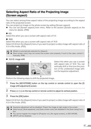 Page 5757
PROJECTING AN IMAGE FROM THE COMPUTER
Selecting Aspect Ratio of the Projecting Image 
(Screen aspect)
You can select among three aspect ratios of the projecting image according to the aspect
ratio of the projected screen.
You can project an image on the whole screen by setting [Screen aspect].
zYou can set [Screen aspect] from menu. Refer to the section [Screen aspect] on the
menu for details. (P99)
„4:3
Select this when you use a screen with aspect ratio of 4:3.
„16:9
Select this when you use a...