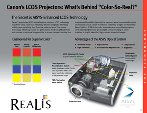 Page 33
Canon’s proprietary AISYS optical system enhances LCOS technology 
to achieve crisp, colorrich, intricatelydetailed images by efficiently
utilizing and equalizing light from the projector lamp. This unique
technology effectively boosts the performance functions of brightness
and contrast to optimize image quality, in a more compact housing thatmaximizes affordability. New Optical elements were incorporated into the
illumination optical system to enhance uniformity of light. The Polarizing
Beam...