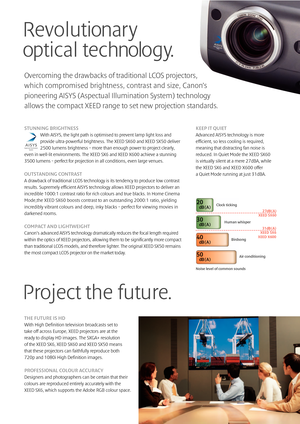 Page 3Revolutionar y 
optical technolo g y.
Project the future.
STUNNING BRIGHTNESS
With AISYS, the light path is optimised to prevent lamp light loss and 
provide ultra-powerful brightness. The XEED SX60 and XEED SX50 deliver
2500 lumens brightness – more than enough power to project clearly, 
even in well-lit environments. The XEEDSX6 and XEED X600 achieve a stunning 
3500 lumens – perfect for projection in all conditions, even large venues. 
OUTSTANDING CONTRAST
A drawback of traditional LCOS technology is...