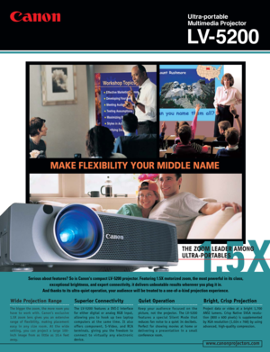 Page 1MAKE FLEXIBILITY YOUR MIDDLE NAME
1. 5 X
THE ZOOM LEADER AMONG
ULTRA-PORTABLES
www.canonprojectors.com
The bigger the zoom, the more room you
have to work with. Canon’s exclusive
1.5X zoom lens gives you an extensive
range of flexibility, making placement
easy in any size room. At the wide
setting, you can project a large 100-
inch image from as little as 10.4 feet
away.
Wide Projection Range
The LV-5200 features a DVI-I interface
for either digital or analog RGB input,
allowing you to hook up two...