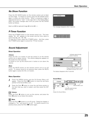 Page 2525
as c Ope at o
Basic Operation
Press the NO SHOW button on the remote control unit to black
out the image.  To restore to normal, press the NO SHOW button
again or press any other button.  When a projected image is
captured and set as “User” in the Logo item in the Setting Menu
(p42), the screen changes each time you press the NO SHOW
button as follows.
The message disappears after 4 seconds.
Press the P-TIMER button on the remote control unit.  The timer
display “00 : 00” appears on the screen and the...