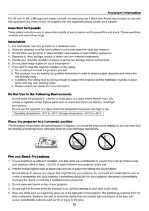 Page 5iv
Important Information
10˚
For UK only: In UK, a BS approved power cord with moulded plug has a Black (five Amps) fuse installed for use with
this equipment. If a power cord is not supplied with this equipment please contact your supplier.
Important Safeguards
These safety instructions are to ensure the long life of your projector and to prevent fire and shock. Please read them
carefully and heed all warnings.
Installation
1. For best results, use your projector in a darkened room.
2. Place the...
