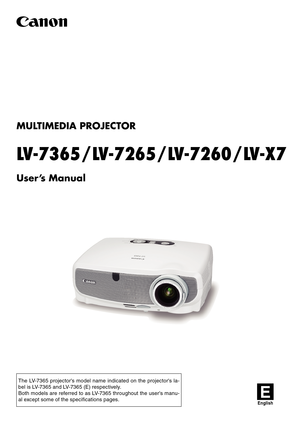 Page 1
MULTIMEDIA PROJECTOR
LV-7365/LV-7265/LV-7260/LV-X7
User’s Manual
E
English
The  LV-7365  projector's  model  name  indicated  on  the  projector's  la-
bel is LV-7365 and LV-7365 (E) respectively.
Both models are referred to as LV-7365 throughout the user's manu-
al except some of the specifications pages. 