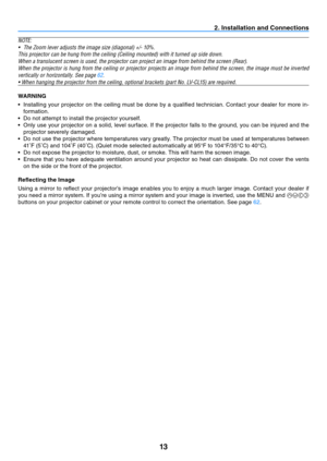 Page 2213
2. Installation and Connections
N OTE:
•	 The	Zoom	lever	adjusts	the	image	size	(diagonal)	+/-	10%.
This	projector	can	be	hung	from	the	ceiling	(Ceiling	mounted)	with	it	turned	up	side	down.
When	a	translucent	screen	is	used,	the	projector	can	project	an	image	from	behind	the	screen	(Rear).
When the projector is hung from the ceiling or projector projects an image from behind the screen, the image must be inverted 
vertically	or	horizontally.	See	page	62.
•	When	hanging	the	projector	from	the	ceiling,...