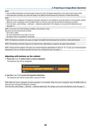 Page 4132
3. Projecting an Image (Basic Operation)
Adjusting with buttons on the cabinet
1. Press the  or  button with no menus displayed
  t he keystone bar will be displayed.
2. Use the 
 or  to correct the keystone distortion.
  t he keystone bar will be closed after a period of time.
NOTE:	When	the	menu	is	displayed,	the	above	operation	is	not	available.	When	the	menu	is	displayed,	press	the	MENU	button	to	
close the menu and start the Keystone correction.
From	the	menu,	select	[Setup]	 →	[General]	
→...