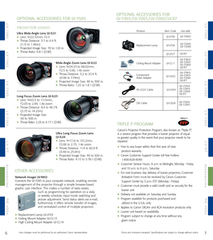 Page 5OPTIONAL ACCESSORIES FOR 
LV7365 / LV7265 / LV7260 / LVX7
Ultra WideAngle Lens LVIL01Lens: f=22.33mm, F2.5Throw Distance: 3.7 to 6.4 ft.
(1.13 to 1.96m)
Projected Image Size: 70 to 120 in.Throw Ratio: 0.8:1 (D:W)
WideAngle Zoom Lens LVIL02Lens: f=34.33 to 48.02mm,
F2.5 to 3.06, 1.4x zoom
Throw Distance: 3.2 to 25.4 ft. 
(0.98 to 7.74m)
Projected Image Size: 40 to 300 in.Throw Ratio: 1.25 to 1.8:1 (D:W)
Long Focus Zoom Lens LVIL03Lens: f=63.5 to 111.5mm,
F2.03 to 2.89, 1.8x zoom
Throw Distance: 8.9 to...