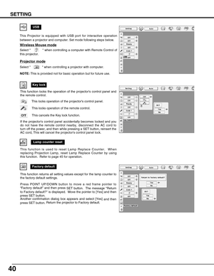 Page 4040
USB
Projector mode
Select   when controlling a projector with computer.
NOTE:This is provided not for basic operation but for future use.
This Projector is equipped with USB port for interactive operation
between a projector and computer. Set mode following steps below.
Wireless Mouse mode
Select   when controlling a computer with Remote Control of
this projector.
Lamp counter reset
Key lock
Factory default
This function is used to reset Lamp Replace Counter.  When
replacing Projection Lamp, reset...