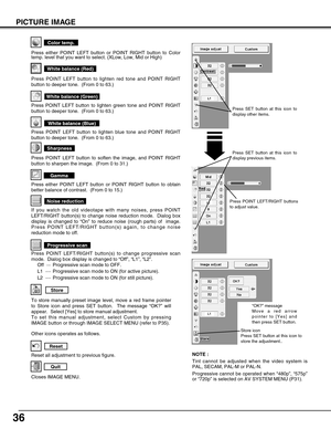 Page 3636
PICTURE IMAGE
NOTE :
Tint cannot be adjusted when the video system is
PAL, SECAM, PAL-M or PAL-N. 
Progressive cannot be operated when “480p”, “575p”
or “720p” is selected on AV SYSTEM MENU (P31).Reset all adjustment to previous figure.
Reset
Store
Closes IMAGE MENU.
Quit
Other icons operates as follows.
Gamma
Press POINT LEFT button to soften the image, and POINT RIGHT
button to sharpen the image.  (From 0 to 31.)
Sharpness
Press POINT LEFT button to lighten red tone and POINT RIGHT
button to deeper...