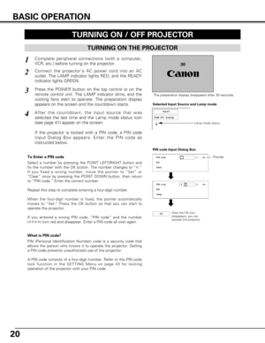 Page 2020
BASIC OPERATION
TURNING ON THE PROJECTOR
TURNING ON / OFF PROJECTOR 
Connect the projector’s AC power cord into an AC
outlet. The LAMP indicator lights RED, and the READY
indicator lights GREEN.
Press the POWER button on the top control or on the
remote control unit. The LAMP indicator dims, and the
cooling fans start to operate. The preparation display
appears on the screen and the countdown starts. 
2
3
130
The preparation display disappears after 30 seconds.
4After the countdown, the input source...