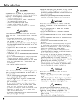 Page 66
Immediately turn the power off, unplug the projector, 
and contact your dealer under the following conditions, 
other wise a fire or an electric shock may result. 
–  If smoke comes out from it.
–   If it emits a strange odor, or makes a strange noise.
–   If lamp goes out with a loud bang.
–   If water or any other liquid gets into it.
–   If metal or foreign objects get inside it.
–   If it is knocked down or dropped and the cabinet is 
broken.
 WARNING
Follow the instructions below when using the...