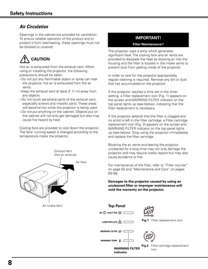 Page 88
Openings in the cabinet are provided for ventilation. 
To ensure reliable operation of the product and to 
protect it from overheating, these openings must not 
be blocked or covered. 
 CAUTION
Hot air is exhausted from the exhaust vent. When 
using or installing the projector, the following 
precautions should be taken. 
– Do not put any flammable object or spray can near 
the projector, hot air is exhausted from the air 
vents.
–  Keep the exhaust vent at least 3’ (1 m) away from 
any objects.
–  Do...