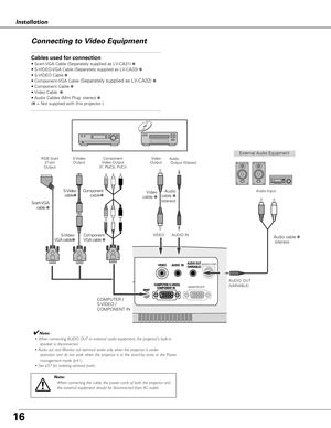 Page 1616
COMPUTER/ S-VIDEO/COMPUTER/ S-VIDEO/COMPONENT IN
AUDIO  INVIDEO SERVICE PORT 
RESET
AUDIO OUT(VARIABLE)
MONITOR OUTMONITOR OUT
Installation
Connecting to Video Equipment
Cables used for connection
• Scart-VGA Cable (Separately supplied as LV-CA31)  ✽
• S-VIDEO-VGA Cable (Separately supplied as LV-CA33)  ✽
• S-VIDEO Cable  ✽
• Component-VGA Cable 
(Separately supplied as LV-CA32) ✽
• Component Cable  ✽
• Video Cable   ✽
• Audio Cables (Mini Plug: stereo)  ✽
( ✽ = Not supplied with this projector.)...