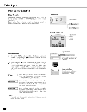 Page 3232
Press the MENU button and the On-Screen Menu will
appear.  Press the Point 
7 8buttons to move the red frame
pointer to the Input Menu icon.1
Press the Point d dbutton to move the red arrow pointer to
Video or Computer and then press the OK button.  The
Source Select Menu will appear.  When you select Video,
video input is selected.  When you select Computer, move
the pointer to the correct input source and then press the OK
button.2
Move the pointer (red arrow)
to Computer  and press the
OK button....