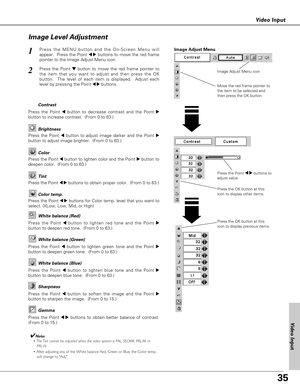 Page 3535
Video Input
Press the Point 7 8buttons to
adjust value.
Press the MENU button and the On-Screen Menu will
appear.  Press the Point 
7 8buttons to move the red frame
pointer to the Image Adjust Menu icon.1
2Press the Point d dbutton to move the red frame pointer to
the item that you want to adjust and then press the OK
button.  The level of each item is displayed.  Adjust each
level by pressing the Point 
7 8buttons.Move the red frame pointer to
the item to be selected and
then press the OK button....