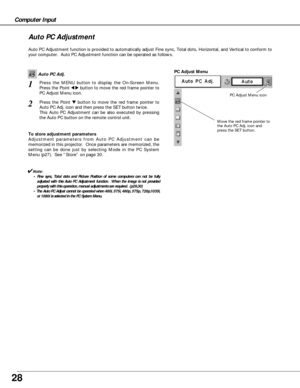 Page 2828
Computer Input
Auto PC Adjustment function is provided to automatically adjust Fine sync, Total dots, Horizontal, and Vertical to conform to
your computer.  Auto PC Adjustment function can be operated as follows.
Move the red frame pointer to
the Auto PC Adj. icon and
press the SET button.
PC Adjust Menu
PC Adjust Menu icon
To store adjustment parameters
Adjustment parameters from Auto PC Adjustment can be
memorized in this projector.  Once parameters are memorized, the
setting can be done just by...