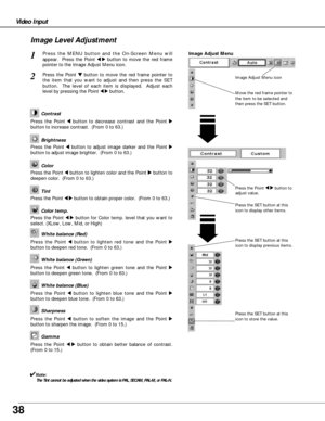 Page 3838
Video Input
Press the Point 7 8button to
adjust value.
Press the MENU button and the On-Screen Menu will
appear.  Press the Point 
7 8button to move the red frame
pointer to the Image Adjust Menu icon.1
2Press the Point d dbutton to move the red frame pointer to
the item that you want to adjust and then press the SET
button.  The level of each item is displayed.  Adjust each
level by pressing the Point 
7 8button.Move the red frame pointer to
the item to be selected and
then press the SET button....