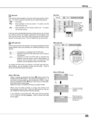 Page 4545
Setting
PIN code lock
This function prevents the projector from being operated by others
except specific users and provides the following settings for your
options.
Off...............the projector is unlocked with the PIN code.
On1.............requires to enter the PIN code every time turning on
the projector.  
On2...........requires to enter the PIN code to operate the
projector once the power cord is disconnected; as
long as the AC power cord is connected, the
projector can be operated without the...