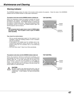 Page 4747
The WARNING indicator shows the state of the function which protects the projector.  Check the state of the WARNING
indicator and the POWER indicator to take proper maintenance. 
WARNINGLAMP REPLACE 
 POWER
  KEY
STONEOL+
WARNING
blinking red
TOP CONTROL
Wa rn ing Indicator
The projector is shut down and the WARNING indicator is blinking red.
When the temperature inside the projector exceeds the normal
temperature, the projector is automatically shut down to protect
the inside of the projector.  The...