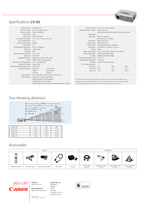 Page 4Canon (U\b) Lt\f
Woodhat\bh
Rei\fate
Surrey
RH2 8BF
Tel: 08705 143 723
www.\banon.\bo.ukCanon Inc
www.\banon.\bom
Canon Europa N.V.
www.\banon-europe.\bom
En\flish UK Edition
© Canon Europa N.V., 2004 (0704)
Spe\bifi\bations LV-X4
Proje\btion Panel Poly-sili\bon TFT 
Size and number 0.79" (4:3 aspe\bt ratio),\S x 3
Number of pixels  1024 x 768 (XGA)  Contrast ratio 400:1Li\fht sour\be 200 W SHP lamp 
F number & fo\bal len\fth F1.73 - 2.5, f = 20.3 to\S 32.5 mm  Zoom ma\fnifi\bation  1.6x
Zoomin\f and...
