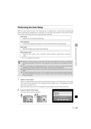 Page 4141
PROJECTING AN IMAGE FROM THE COMPUTER
Performing the Auto Setup
With the auto setup function, the following set of adjustments is performed automatically
when projecting an image from a computer. You can start the projection only with this oper-
ation if the input signal has been appropriately selected.
1Select an input signal.
Select an appropriate input signal by following the steps in the Selecting an Input Sig-
nal section at the page 43 if you change the input signal due to changing the connec-...