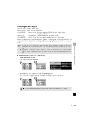 Page 4343
PROJECTING AN IMAGE FROM THE COMPUTER
Selecting an Input Signal
You can select an input signal type.
Select an input signal from the followings:
ANALOG PC-1 : Analog signal Connecting with a DVI/Mini D-sub 15-pin cable
(supplied cable)
DIGITAL PC : Digital signal Connecting with a DVI digital cable
ANALOG PC-2 : Analog signal Connecting with a VGA cable or 5-BNC cable
Select an appropriate input signal before starting the auto setup function by following the
steps below if you change the input signal...