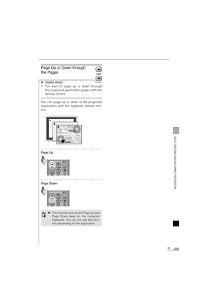 Page 7171
USEFUL FUNCTIONS AVAILABLE DURING A PRESENTATION
Page Up or Down through 
the Pages
XUseful when:
XYou want to page up or down through
the projected application pages with the
remote control.
You can page up or down in the projected
application with the supplied remote con-
trol.
Page Up
Page Down
zThis function acts as the Page Up and
Page Down keys on the computer
keyboard. You can not use this func-
tion depending on the application.
Projector_E.book  Page 71  Thursday, April 20, 2006  7:11 PM 