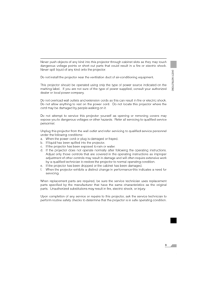 Page 99
SAFETY INSTRUCTIONS
Never push objects of any kind into this projector through cabinet slots as they may touch
dangerous voltage points or short out parts that could result in a fire or electric shock.
Never spill liquid of any kind onto the projector.
Do not install the projector near the ventilation duct of air-conditioning equipment.
This projector should be operated using only the type of power source indicated on the
marking label.  If you are not sure of the type of power supplied, consult your...